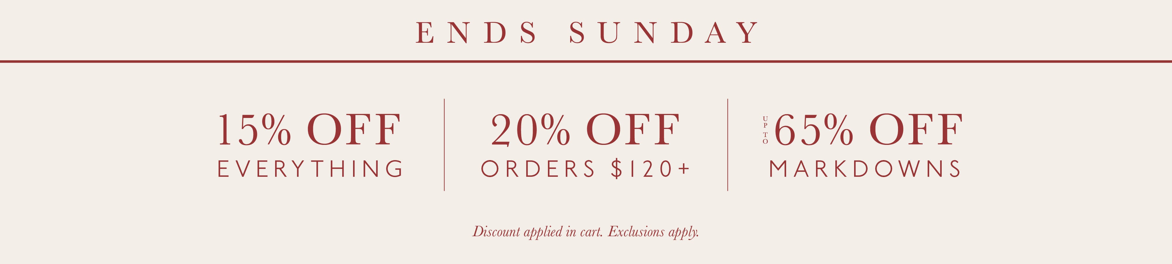 Ends Sunday: 15% off everything, 20% off orders $120+, and up to 65% off markdowns. Discount applied in cart. Exclusions Apply. 