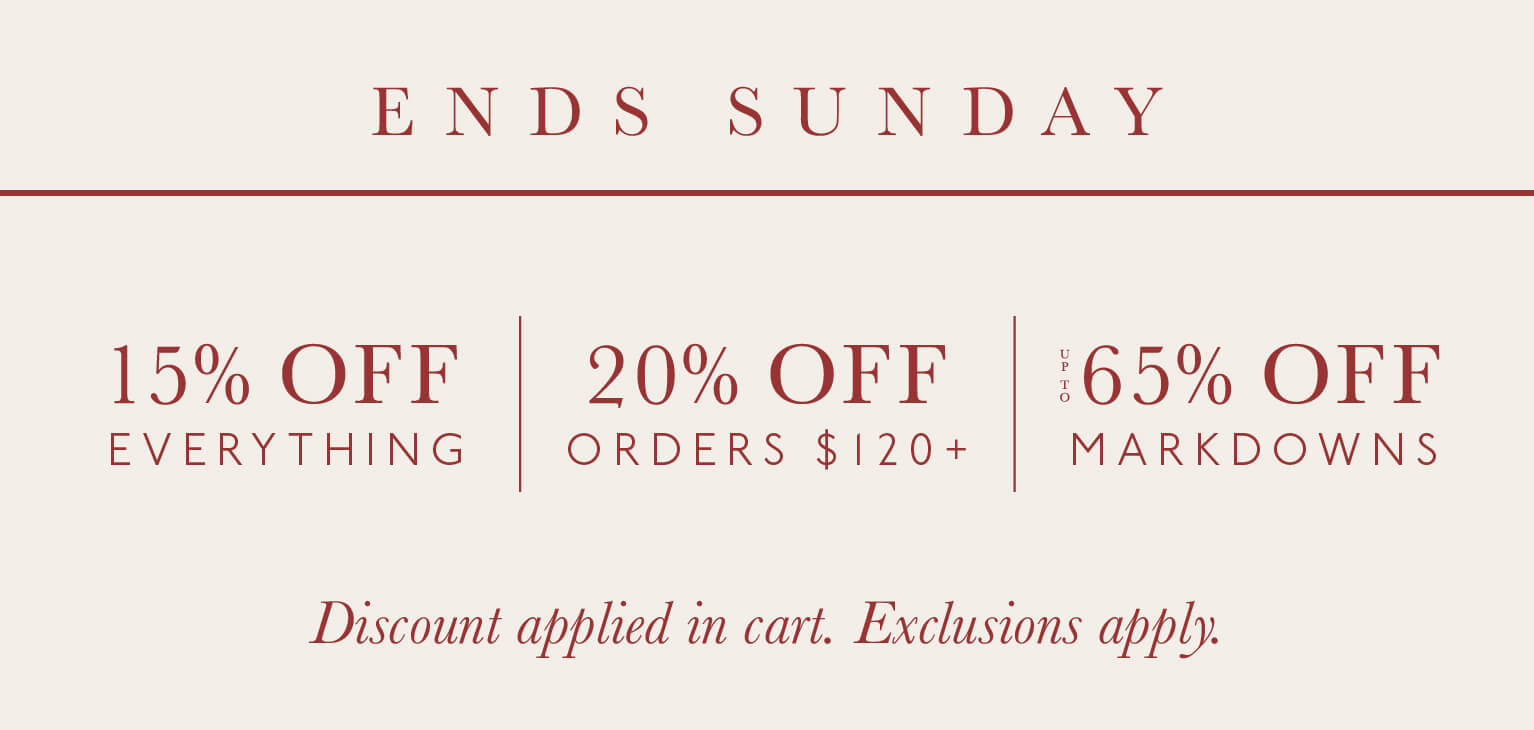 Ends Sunday: 15% off everything, 20% off orders $120+, and up to 65% off markdowns. Discount applied in cart. Exclusions Apply. 