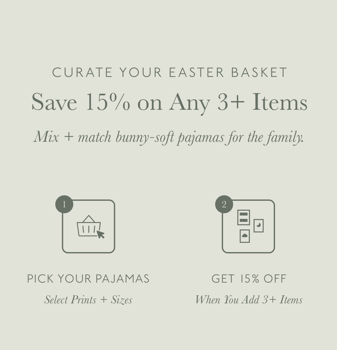 Soft green background with text reading: "Curate Your Easter Basket — Save 15% on Any 3+ Items." Subtext invites shoppers to "Mix + match bunny-soft pajamas for the family." Below, two icons illustrate steps: Step 1 — "Pick Your Pajamas," with instructions to select prints and sizes. Step 2 — "Get 15% Off," when adding 3+ items. A warm and inviting promotion for cozy family sleepwear.